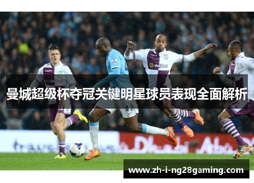 曼城超级杯夺冠关键明星球员表现全面解析