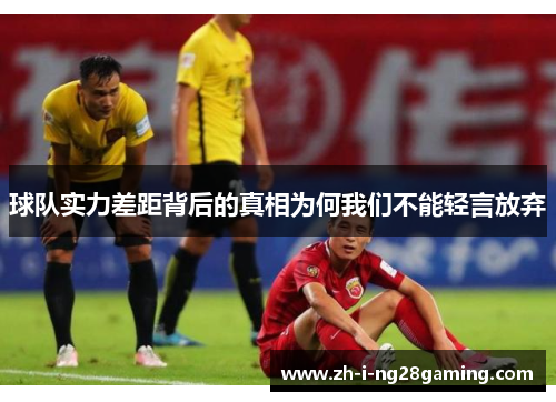 球队实力差距背后的真相为何我们不能轻言放弃 球队实力差距背后的真相为何我们不能轻言放弃