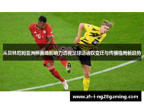 从贝林厄姆亚洲杯赛场影响力透视足球话语权变迁与传播格局新趋势