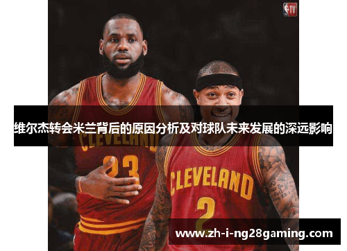 维尔杰转会米兰背后的原因分析及对球队未来发展的深远影响