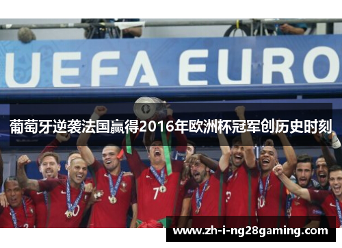 葡萄牙逆袭法国赢得2016年欧洲杯冠军创历史时刻