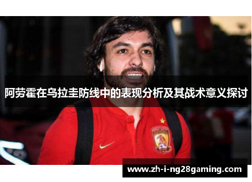 阿劳霍在乌拉圭防线中的表现分析及其战术意义探讨