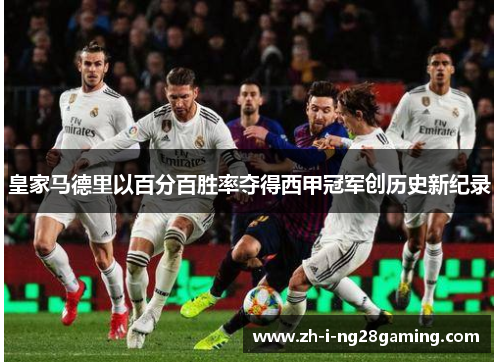 皇家马德里以百分百胜率夺得西甲冠军创历史新纪录 皇家马德里以百分百胜率夺得西甲冠军创历史新纪录